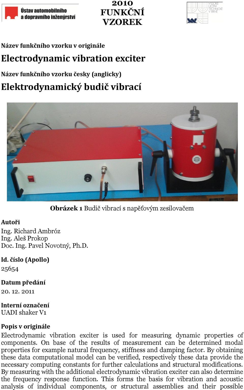 2011 Interní označení UADI shaker V1 Obrázek 1 Budič vibrací s napěťovým zesilovačem Popis v originále Electrodynamic vibration exciter is used for measuring dynamic properties of components.