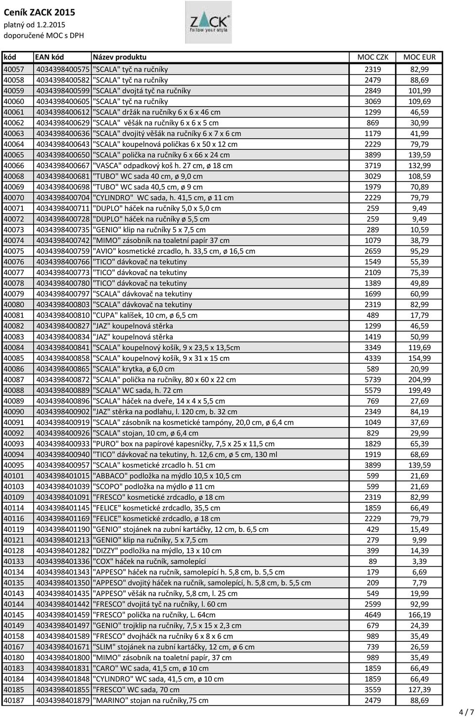 dvojitý věšák na ručníky 6 x 7 x 6 cm 1179 41,99 40064 4034398400643 "SCALA" koupelnová poličkas 6 x 50 x 12 cm 2229 79,79 40065 4034398400650 "SCALA" polička na ručníky 6 x 66 x 24 cm 3899 139,59