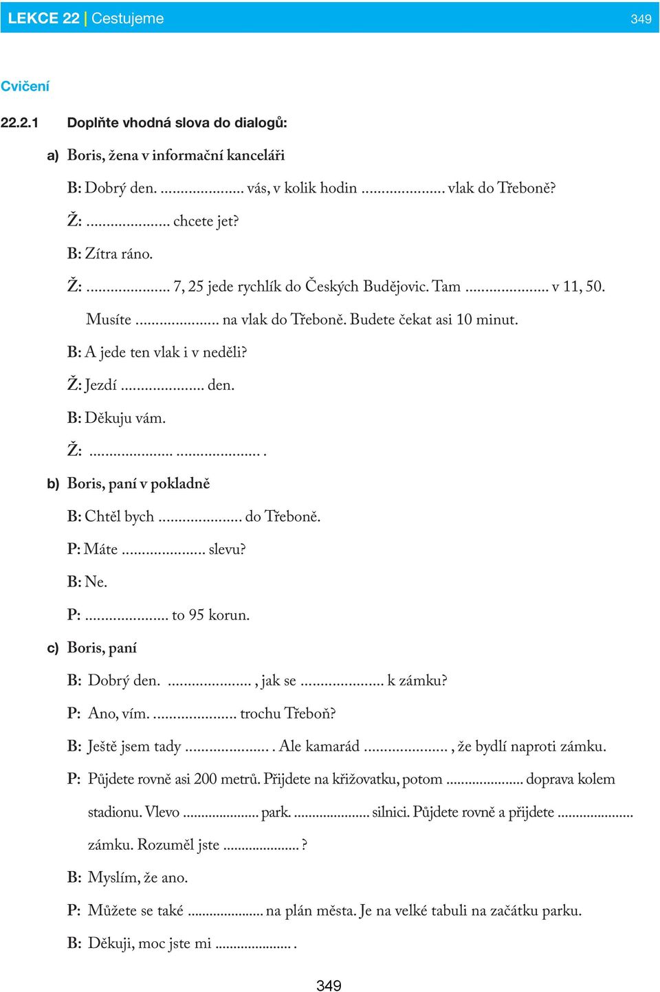 .. do Třeboně. P: Máte... slevu? B: Ne. P:... to 95 korun. c) Boris, paní B: Dobrý den...., jak se... k zámku? P: Ano, vím.... trochu Třeboň? B: Ještě jsem tady.... Ale kamarád.