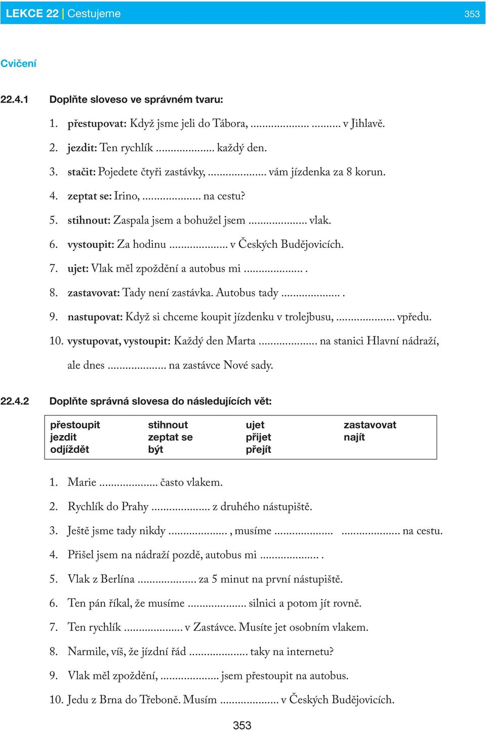 ujet: Vlak měl zpoždění a autobus mi.... 8. zastavovat: Tady není zastávka. Autobus tady.... 9. nastupovat: Když si chceme koupit jízdenku v trolejbusu,... vpředu. 10.