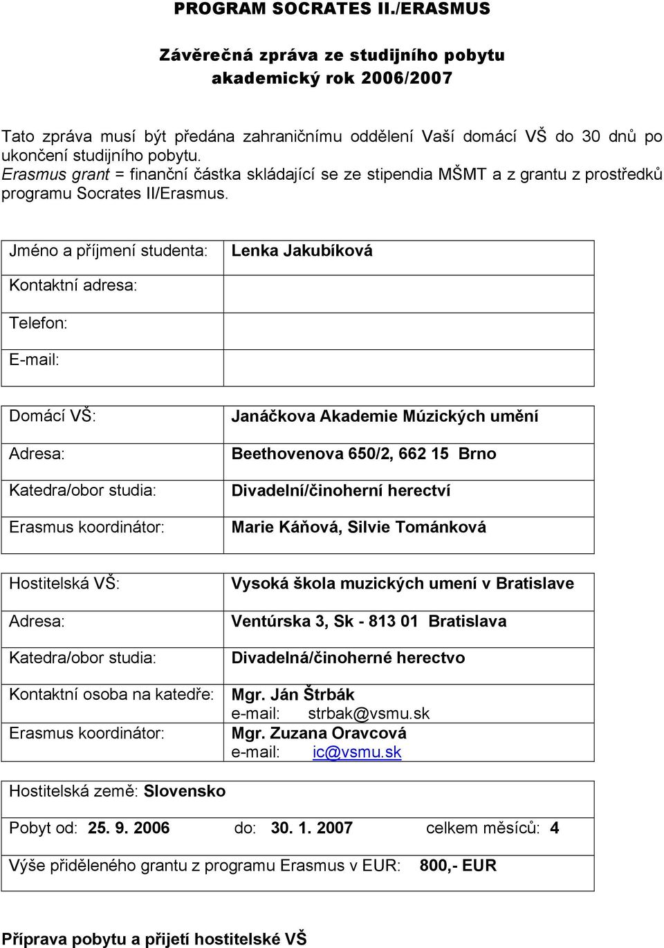 Jméno a příjmení studenta: Lenka Jakubíková Kontaktní adresa: Telefon: E-mail: Domácí VŠ: Adresa: Katedra/obor studia: Erasmus koordinátor: Janáčkova Akademie Múzických umění Beethovenova 650/2, 662