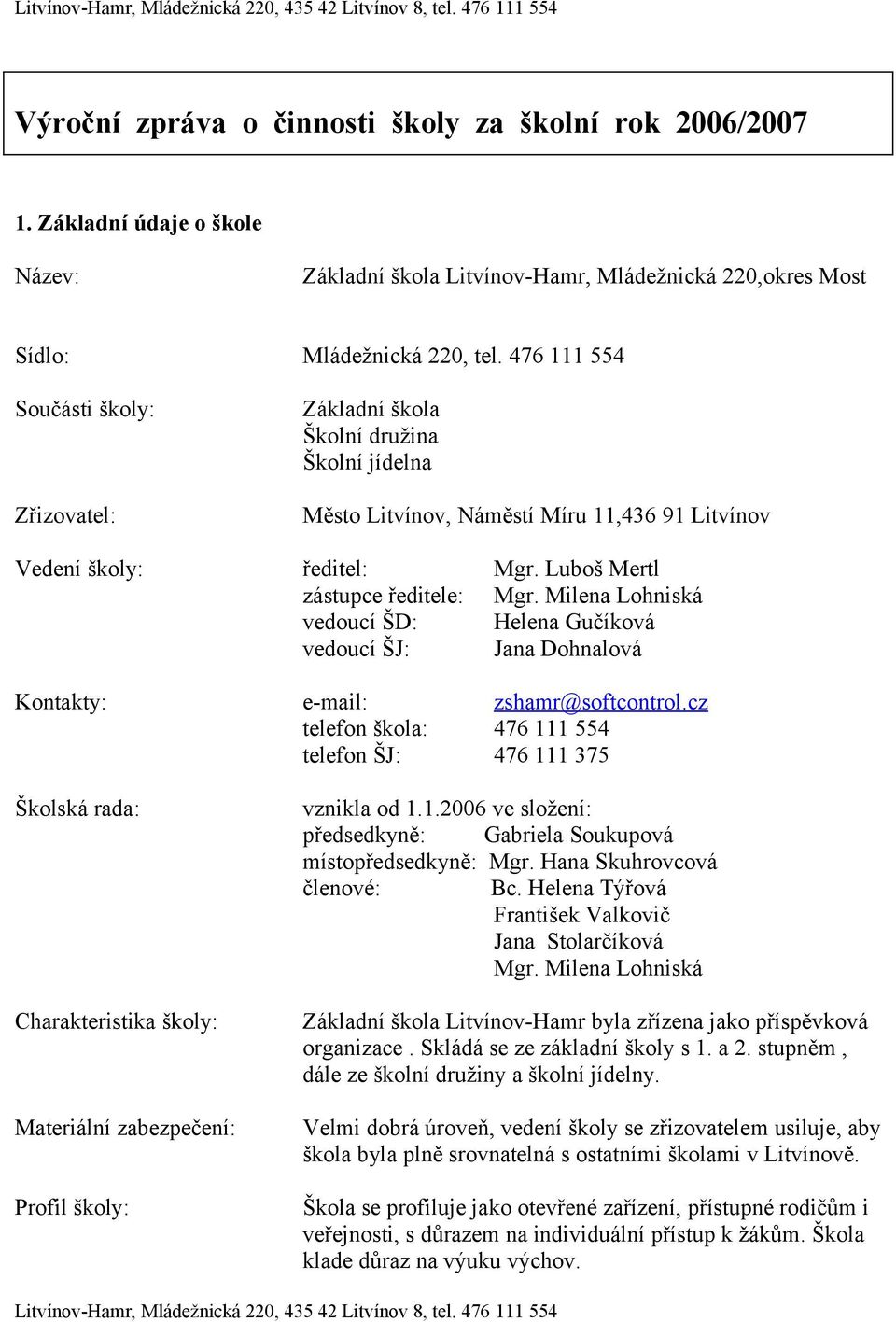 476 111 554 Součásti školy: Zřizovatel: Základní škola Školní družina Školní jídelna Město Litvínov, Náměstí Míru 11,436 91 Litvínov Vedení školy: Kontakty: ředitel: zástupce ředitele: vedoucí ŠD: