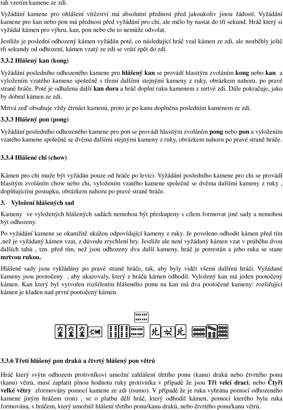 Jestliže je poslední odhozený kámen vyžádán poté, co následující hráč vzal kámen ze zdi, ale neuběhly ještě tři sekundy od odhození, kámen vzatý ze zdi se vrátí zpět do zdi. 3.
