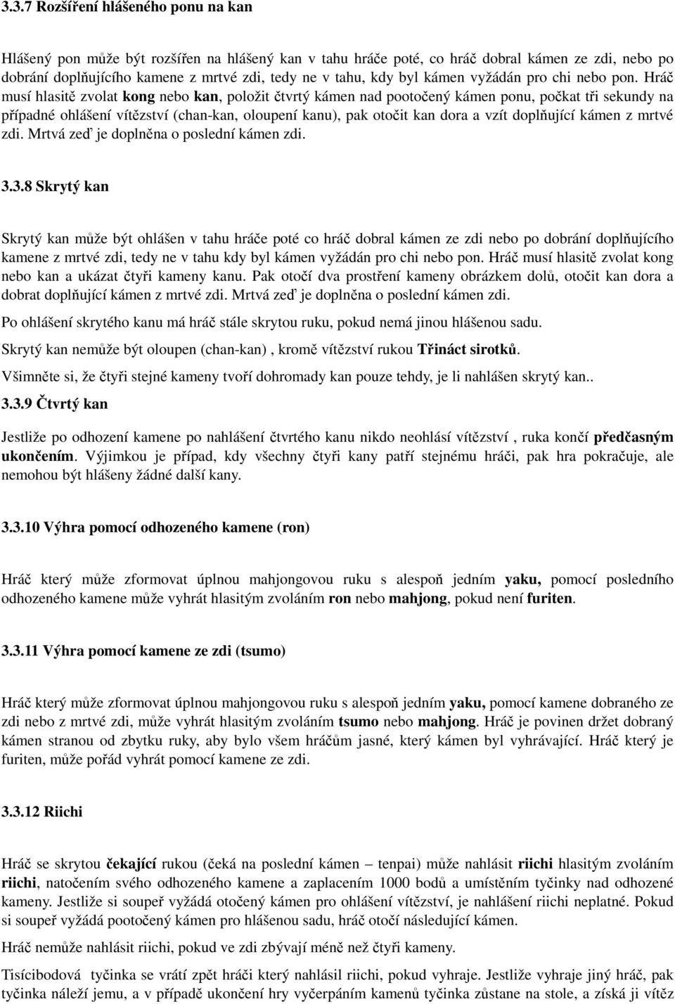 Hráč musí hlasitě zvolat kong nebo kan, položit čtvrtý kámen nad pootočený kámen ponu, počkat tři sekundy na případné ohlášení vítězství (chan-kan, oloupení kanu), pak otočit kan dora a vzít
