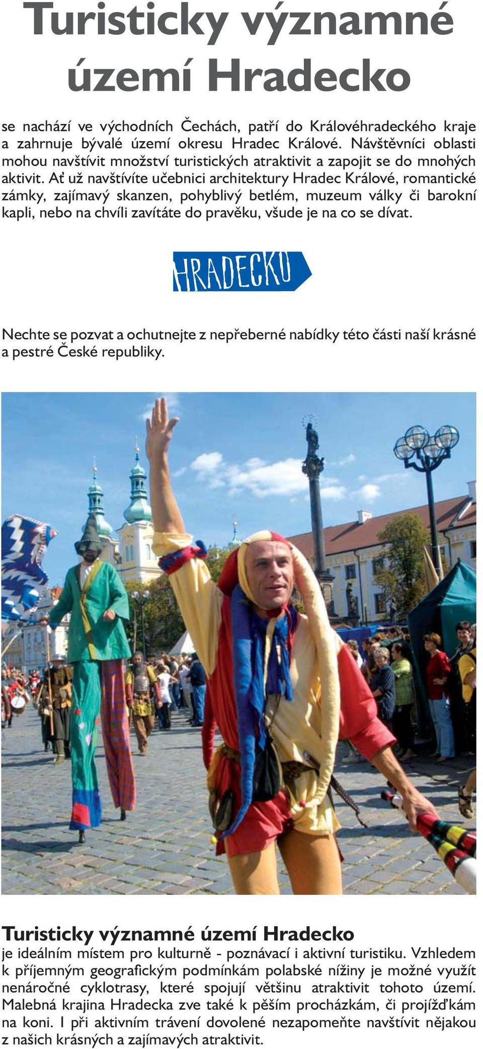 A už navštívíte učebnici architektury, romantické zámky, zajímavý skanzen, pohyblivý betlém, muzeum války či barokní kapli, nebo na chvíli zavítáte do pravěku, všude je na co se dívat.