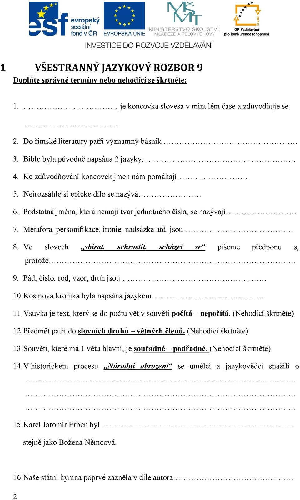 Metafora, personifikace, ironie, nadsázka atd. jsou 8. Ve slovech sbírat, schrastit, scházet se píšeme předponu s, protože. 9. Pád, číslo, rod, vzor, druh jsou. 10.