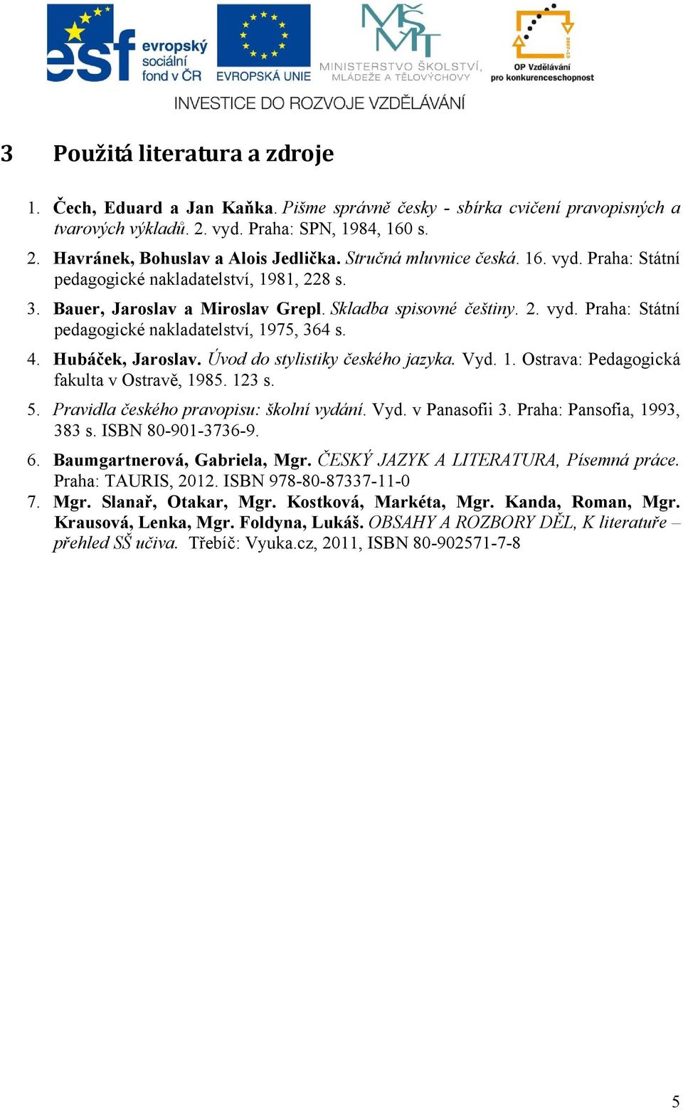 4. Hubáček, Jaroslav. Úvod do stylistiky českého jazyka. Vyd. 1. Ostrava: Pedagogická fakulta v Ostravě, 1985. 123 s. 5. Pravidla českého pravopisu: školní vydání. Vyd. v Panasofii 3.