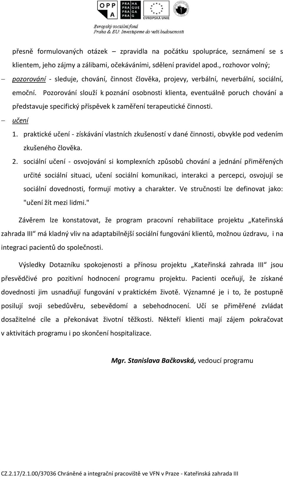 Pozorování slouží k poznání osobnosti klienta, eventuálně poruch chování a představuje specifický příspěvek k zaměření terapeutické činnosti. učení 1.