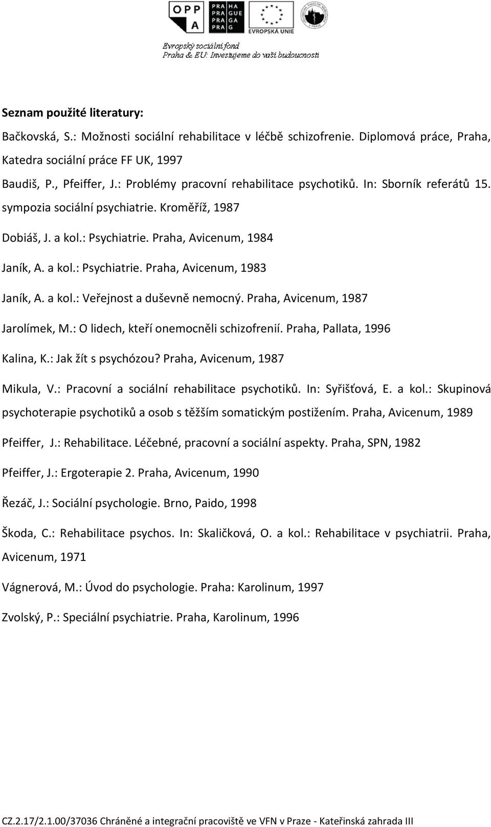 a kol.: Veřejnost a duševně nemocný. Praha, Avicenum, 1987 Jarolímek, M.: O lidech, kteří onemocněli schizofrenií. Praha, Pallata, 1996 Kalina, K.: Jak žít s psychózou?