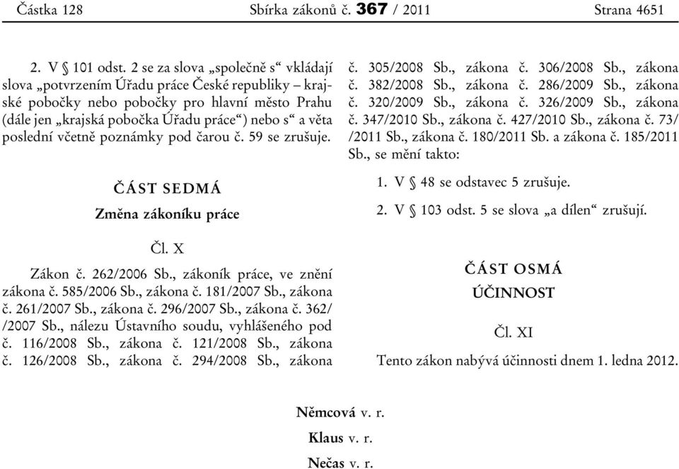 včetně poznámky pod čarou č. 59 se zrušuje. ČÁST SEDMÁ Změna zákoníku práce Čl. X Zákon č. 262/2006 Sb., zákoník práce, ve znění zákona č. 585/2006 Sb., zákona č. 181/2007 Sb., zákona č. 261/2007 Sb.