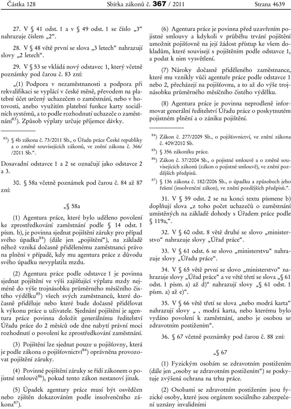 83 zní: (1) Podpora v nezaměstnanosti a podpora při rekvalifikaci se vyplácí v české měně, převodem na platební účet určený uchazečem o zaměstnání, nebo v hotovosti, anebo využitím platební funkce