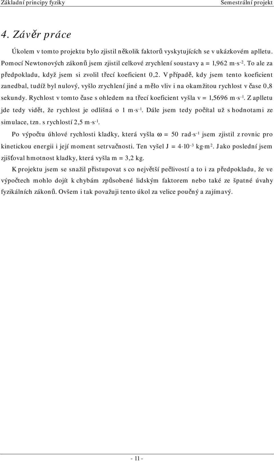 V přípdě, kdy jse tento koeficient znedbl, tudíž byl nulový, vyšlo zrychlení jiné ělo vliv i n okžitou rychlost v čse 0,8 sekundy. Rychlost v toto čse s ohlede n třecí koeficient vyšl v,5696 s -.