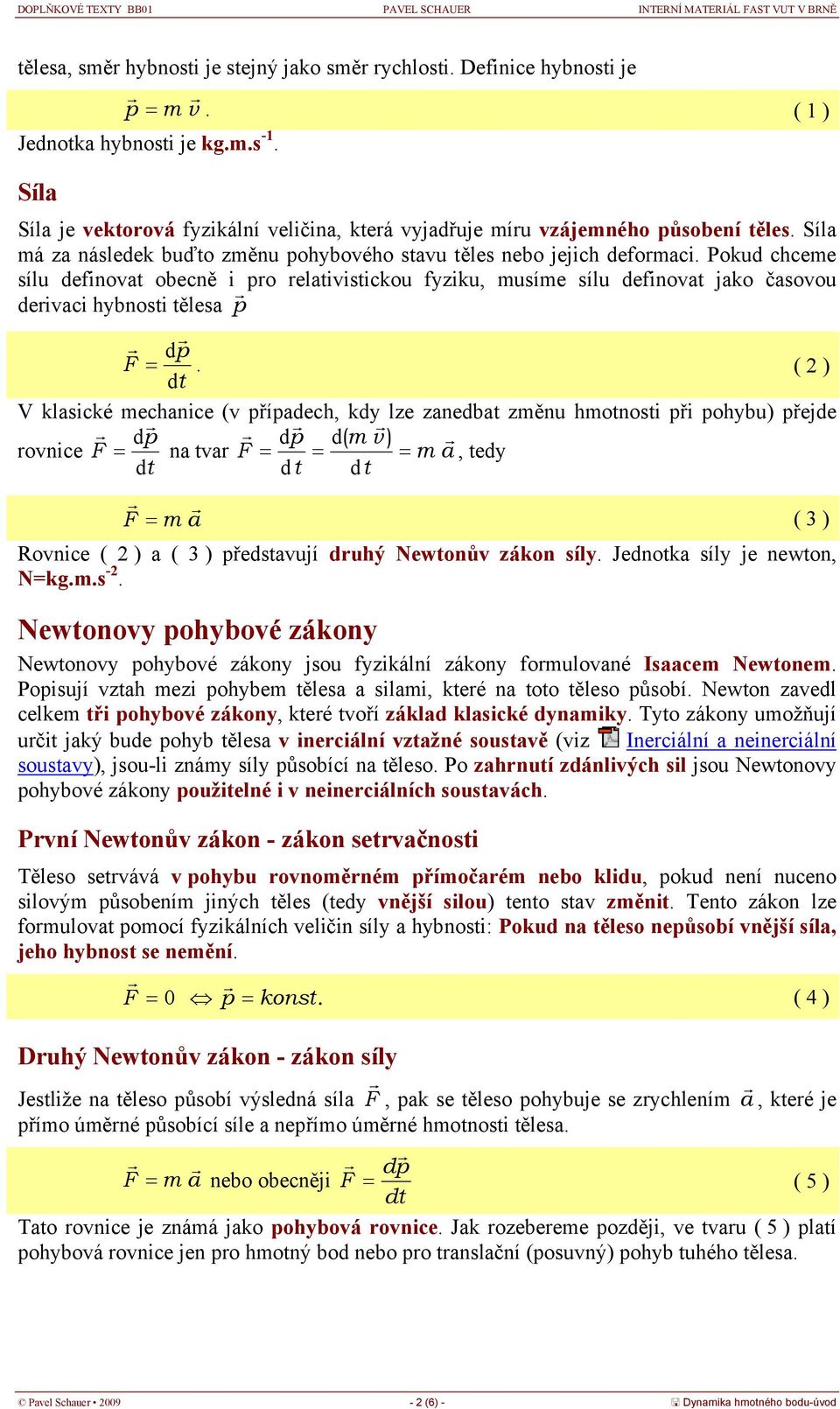 klasické mechanice (v případech, kd lze zanedba změnu hmonosi při pohbu) přejde dp d p d( m v ) rovnice F na var F m a, ed F m a ( 3 ) Rovnice ( ) a ( 3 ) předsavují druhý Newonův zákon síl Jednoka