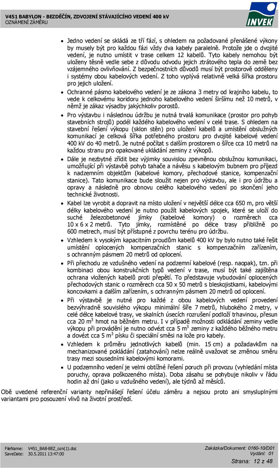 Z bezpečnostních důvodů musí být prostorově odděleny i systémy obou kabelových vedení. Z toho vyplývá relativně velká šířka prostoru pro jejich uložení.