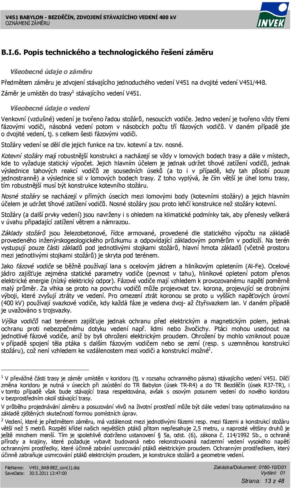 Jedno vedení je tvořeno vždy třemi fázovými vodiči, násobná vedení potom v násobcích počtu tří fázových vodičů. V daném případě jde o dvojité vedení, tj. s celkem šesti fázovými vodiči.