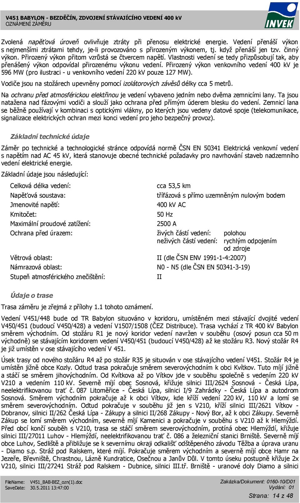 Přirozený výkon venkovního vedení 400 kv je 596 MW (pro ilustraci - u venkovního vedení 220 kv pouze 127 MW). Vodiče jsou na stožárech upevněny pomocí izolátorových závěsů délky cca 5 metrů.