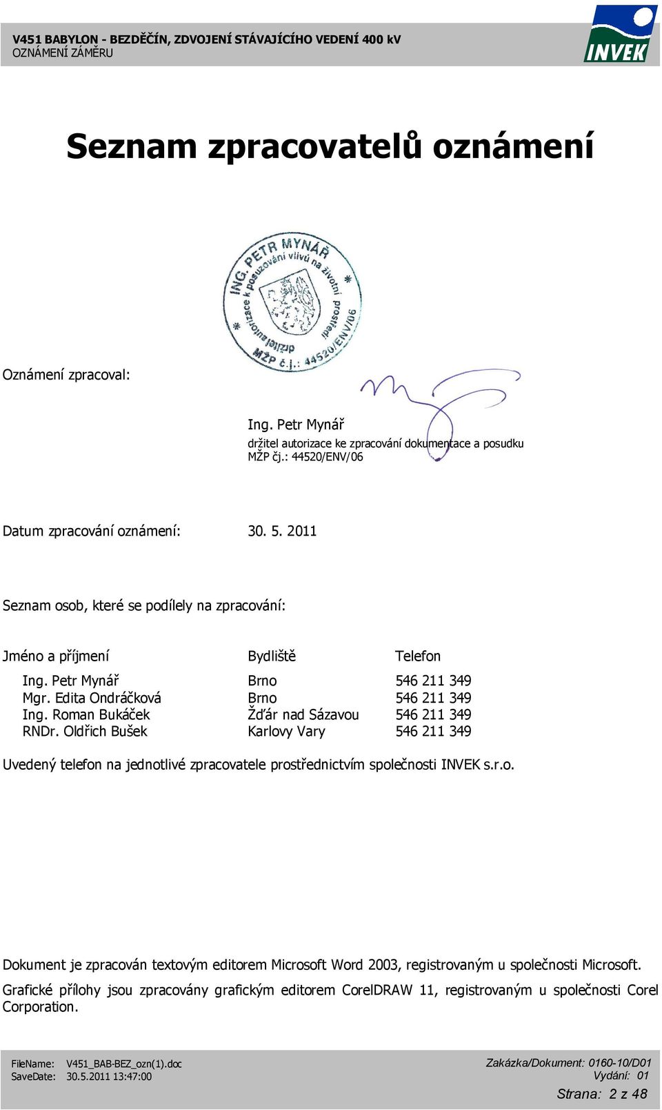 Roman Bukáček Žďár nad Sázavou 546 211 349 RNDr. Oldřich Bušek Karlovy Vary 546 211 349 Uvedený telefon na jednotlivé zpracovatele prostřednictvím společnosti INVEK s.r.o. Dokument je zpracován textovým editorem Microsoft Word 2003, registrovaným u společnosti Microsoft.