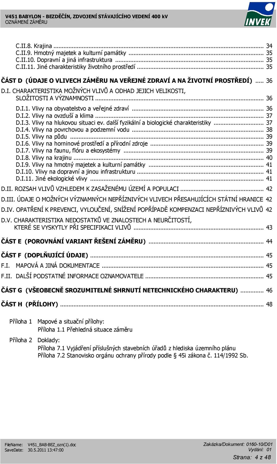 Vlivy na obyvatelstvo a veřejné zdraví... 36 D.I.2. Vlivy na ovzduší a klima... 37 D.I.3. Vlivy na hlukovou situaci ev. další fyzikální a biologické charakteristiky... 37 D.I.4.