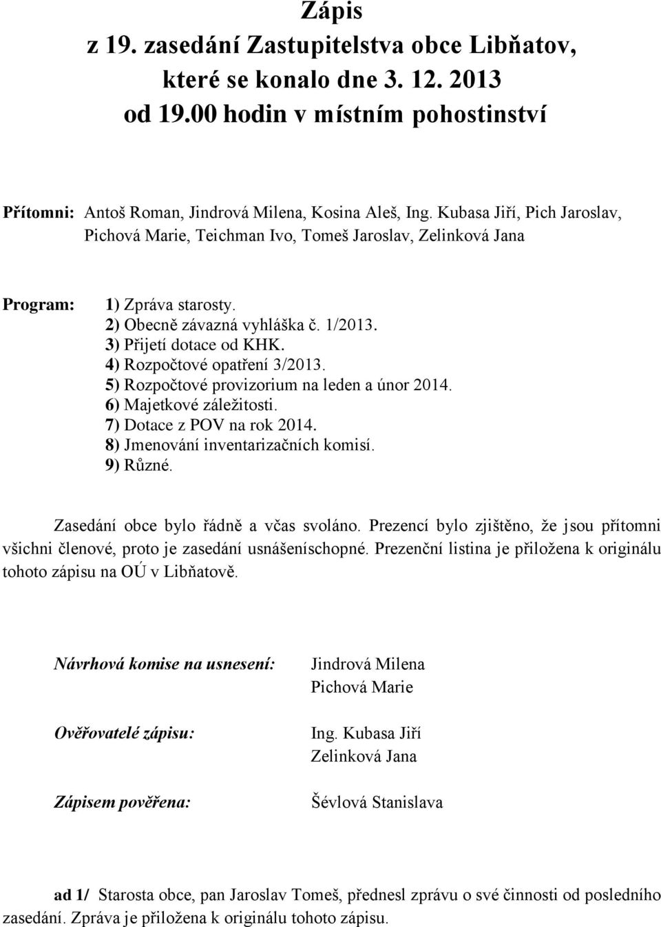 4) Rozpočtové opatření 3/2013. 5) Rozpočtové provizorium na leden a únor 2014. 6) Majetkové záležitosti. 7) Dotace z POV na rok 2014. 8) Jmenování inventarizačních komisí. 9) Různé.