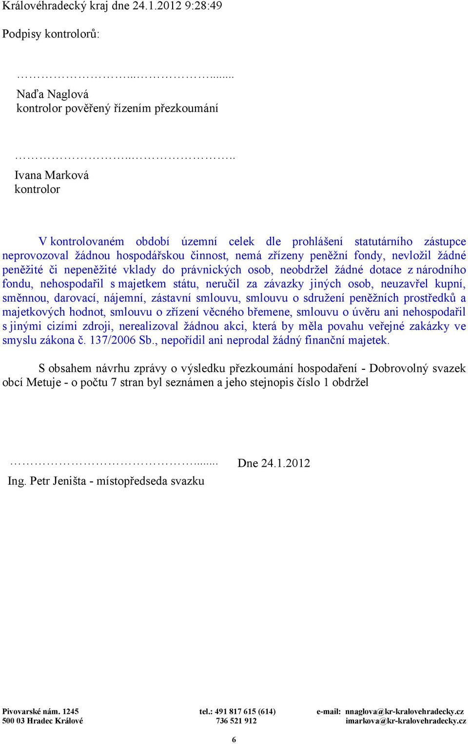 nepeněžité vklady do právnických osob, neobdržel žádné dotace z národního fondu, nehospodařil s majetkem státu, neručil za závazky jiných osob, neuzavřel kupní, směnnou, darovací, nájemní, zástavní