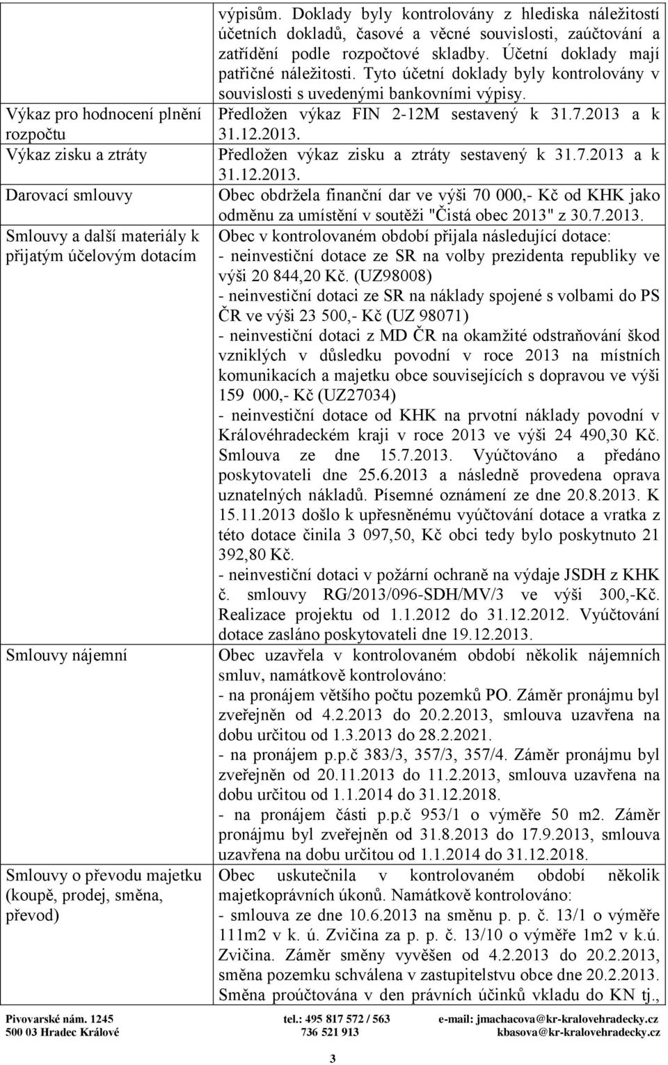Účetní doklady mají patřičné náležitosti. Tyto účetní doklady byly kontrolovány v souvislosti s uvedenými bankovními výpisy. Předložen výkaz FIN 2-12M sestavený k 31.7.2013 