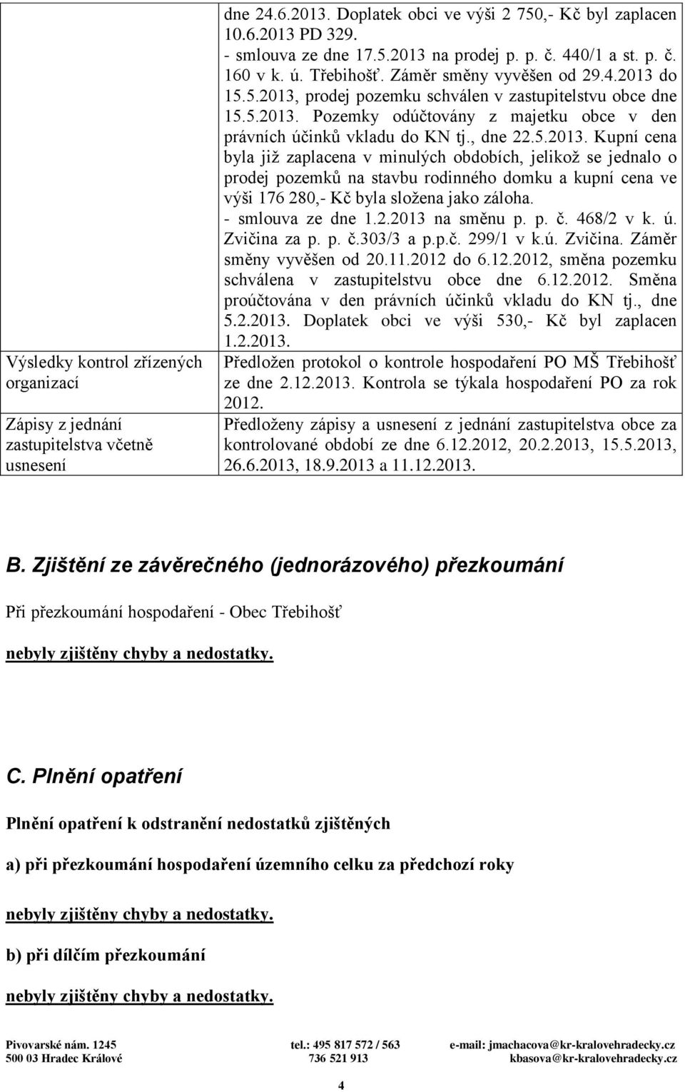 , dne 22.5.2013. Kupní cena byla již zaplacena v minulých obdobích, jelikož se jednalo o prodej pozemků na stavbu rodinného domku a kupní cena ve výši 176 280,- Kč byla složena jako záloha.