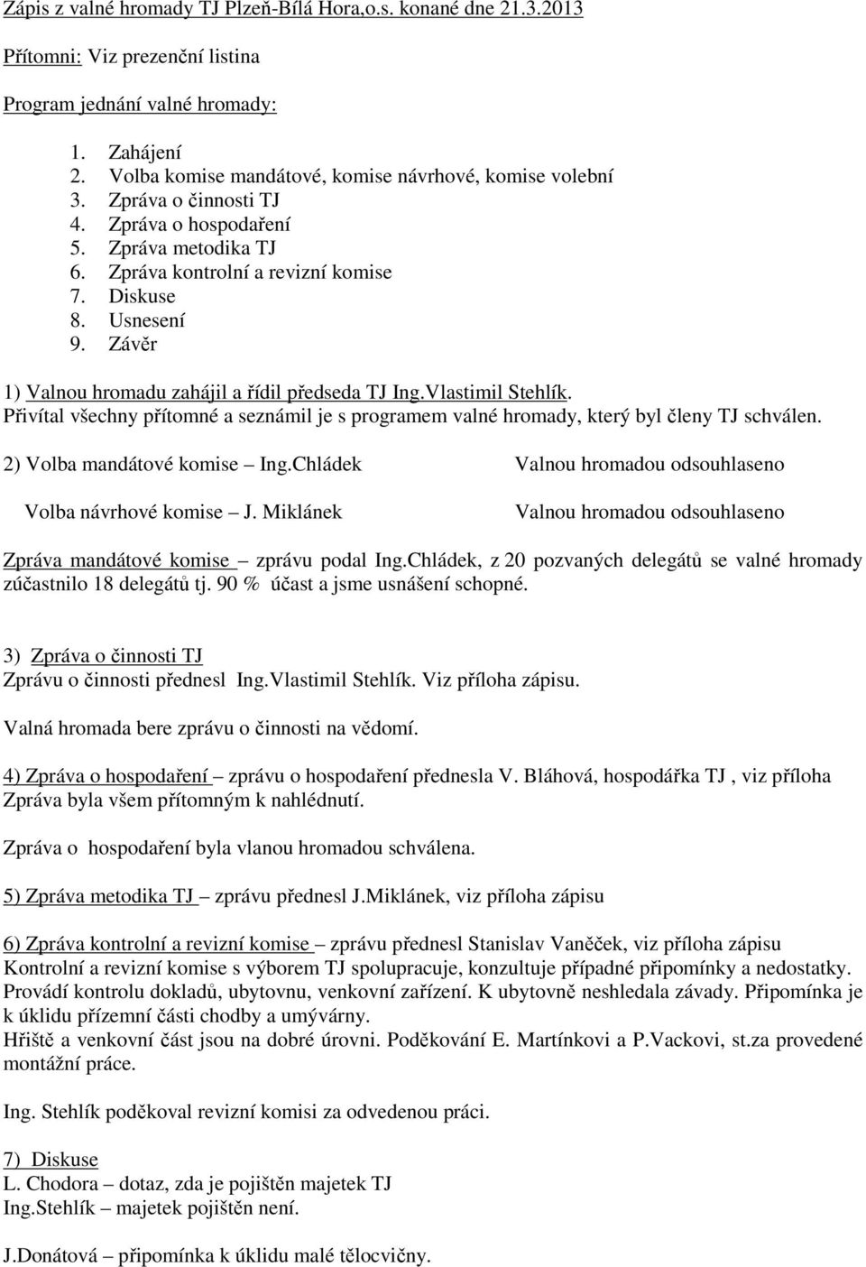 Závěr 1) Valnou hromadu zahájil a řídil předseda TJ Ing.Vlastimil Stehlík. Přivítal všechny přítomné a seznámil je s programem valné hromady, který byl členy TJ schválen.