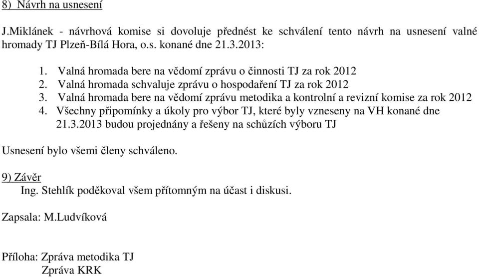 Valná hromada bere na vědomí zprávu metodika a kontrolní a revizní komise za rok 2012 4. Všechny připomínky a úkoly pro výbor TJ, které byly vzneseny na VH konané dne 21.3.