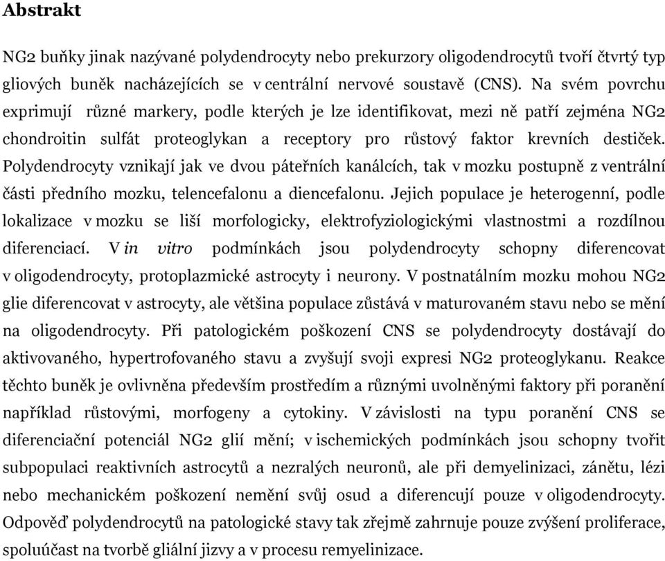 Polydendrocyty vznikají jak ve dvou páteřních kanálcích, tak v mozku postupně z ventrální části předního mozku, telencefalonu a diencefalonu.