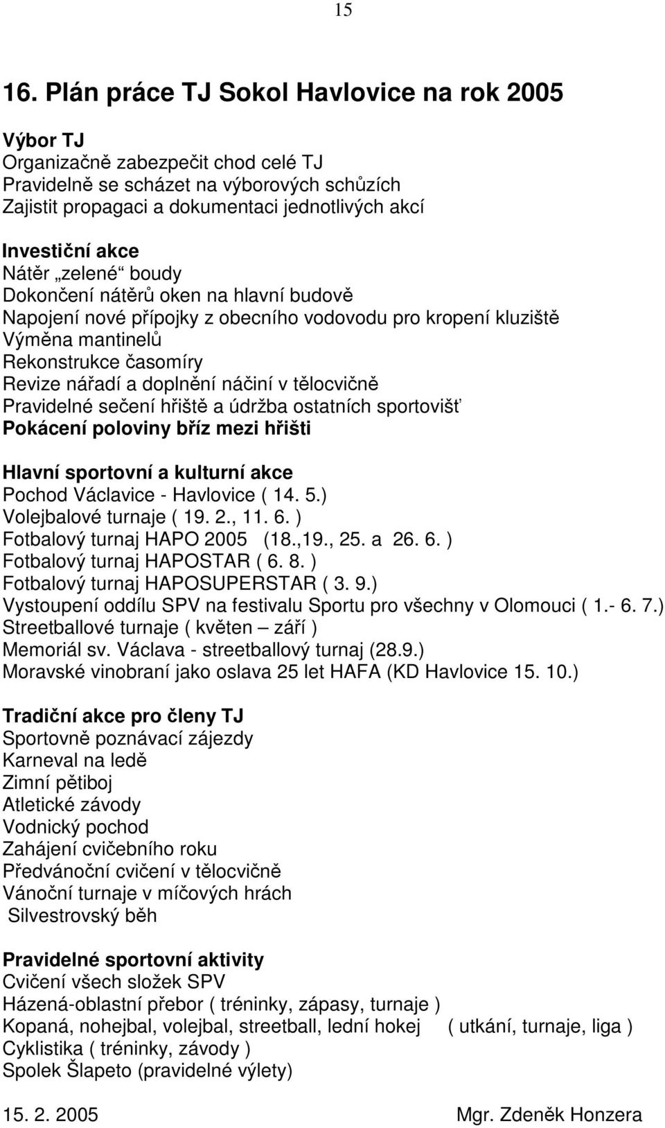 zelené boudy Dokonení nátr oken na hlavní budov Napojení nové pípojky z obecního vodovodu pro kropení kluzišt Výmna mantinel Rekonstrukce asomíry Revize náadí a doplnní náiní v tlocvin Pravidelné