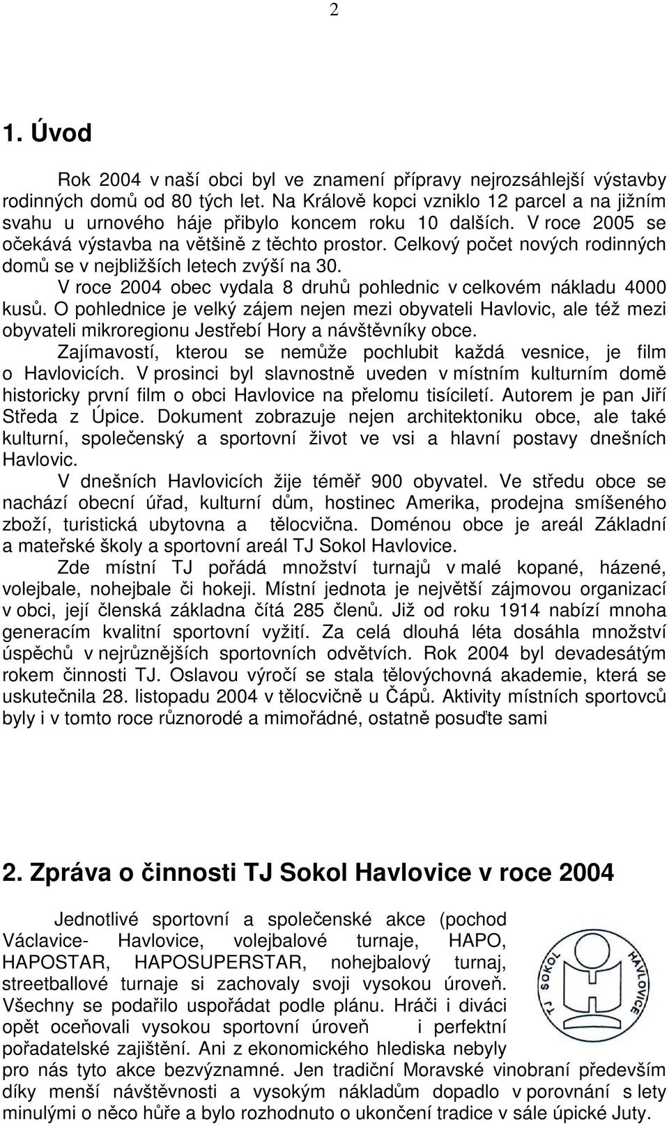 Celkový poet nových rodinných dom se v nejbližších letech zvýší na 30. V roce 2004 obec vydala 8 druh pohlednic v celkovém nákladu 4000 kus.