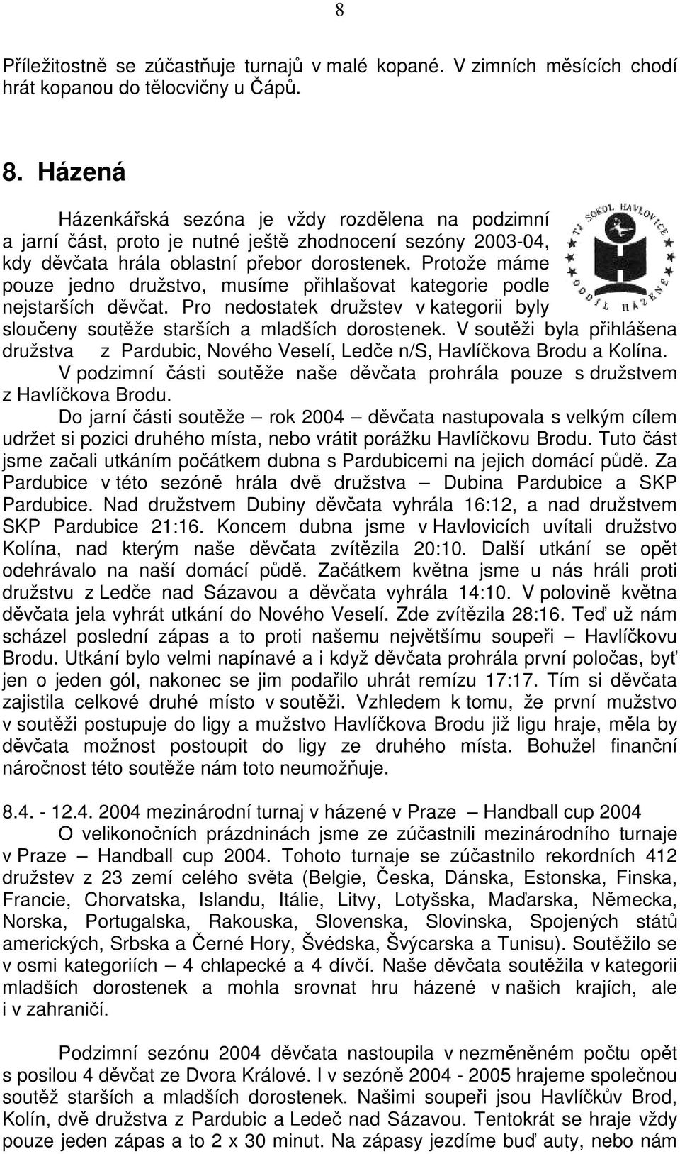 Protože máme pouze jedno družstvo, musíme pihlašovat kategorie podle nejstarších dvat. Pro nedostatek družstev v kategorii byly sloueny soutže starších a mladších dorostenek.