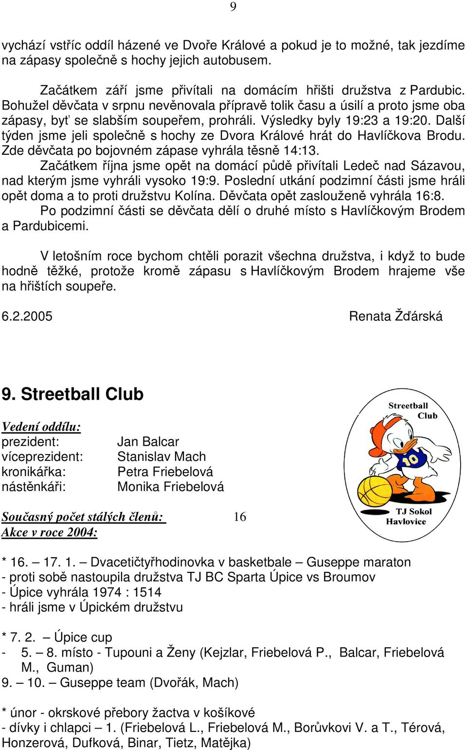 Další týden jsme jeli spolen s hochy ze Dvora Králové hrát do Havlíkova Brodu. Zde dvata po bojovném zápase vyhrála tsn 14:13.