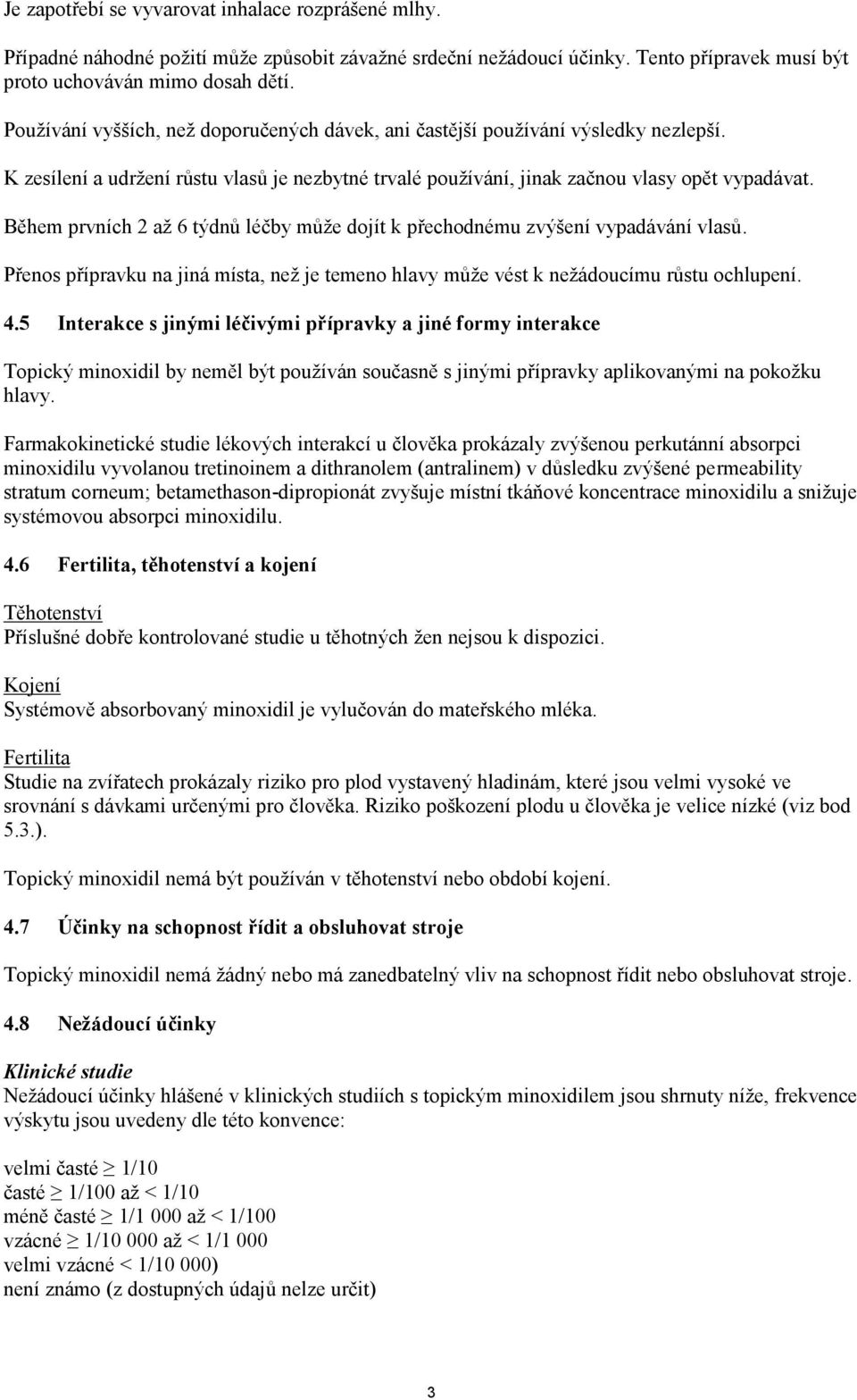 Během prvních 2 až 6 týdnů léčby může dojít k přechodnému zvýšení vypadávání vlasů. Přenos přípravku na jiná místa, než je temeno hlavy může vést k nežádoucímu růstu ochlupení. 4.
