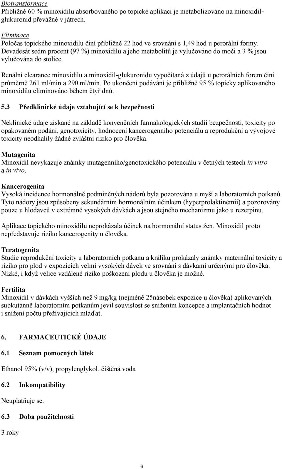 Devadesát sedm procent (97 %) minoxidilu a jeho metabolitů je vylučováno do moči a 3 % jsou vylučována do stolice.