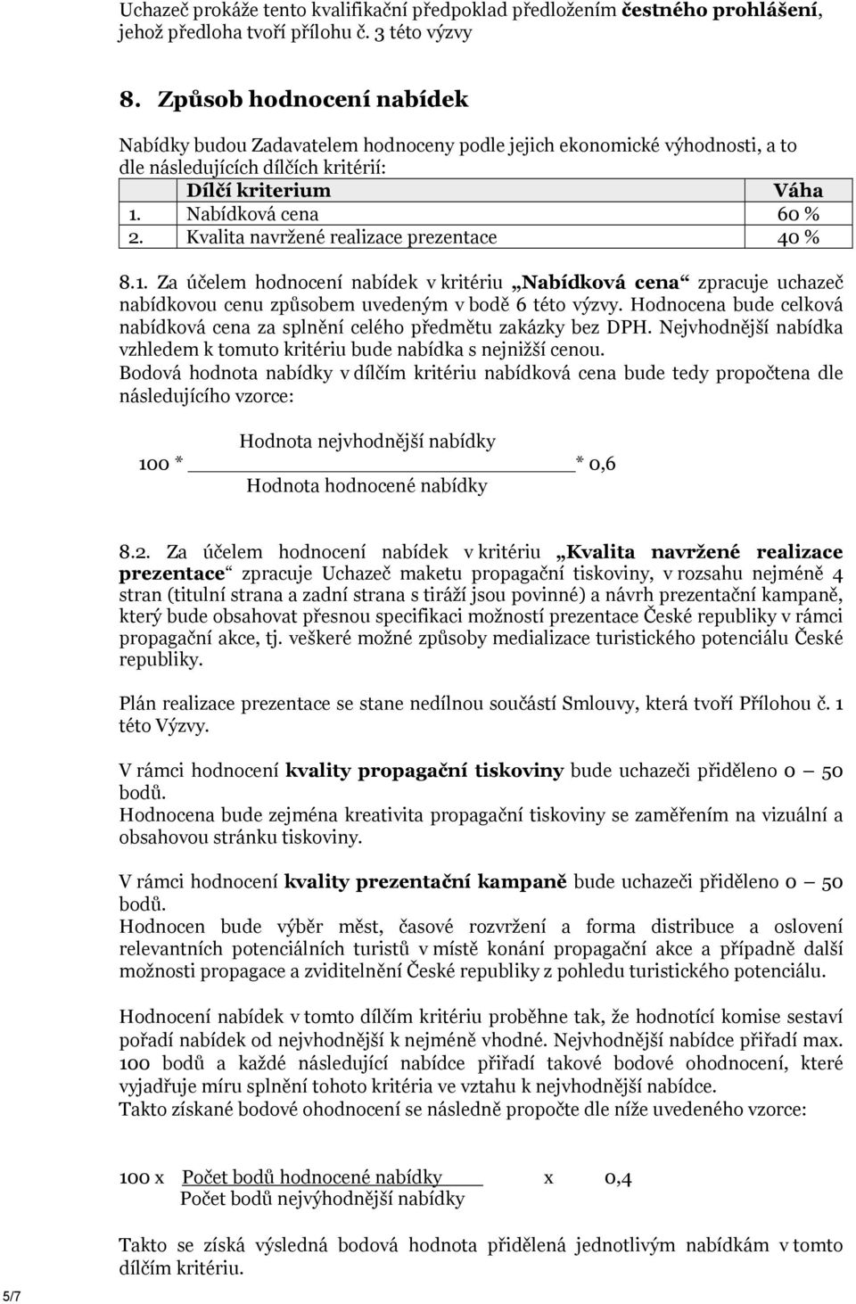 Kvalita navržené realizace prezentace 40 % 8.1. Za účelem hodnocení nabídek v kritériu Nabídková cena zpracuje uchazeč nabídkovou cenu způsobem uvedeným v bodě 6 této výzvy.