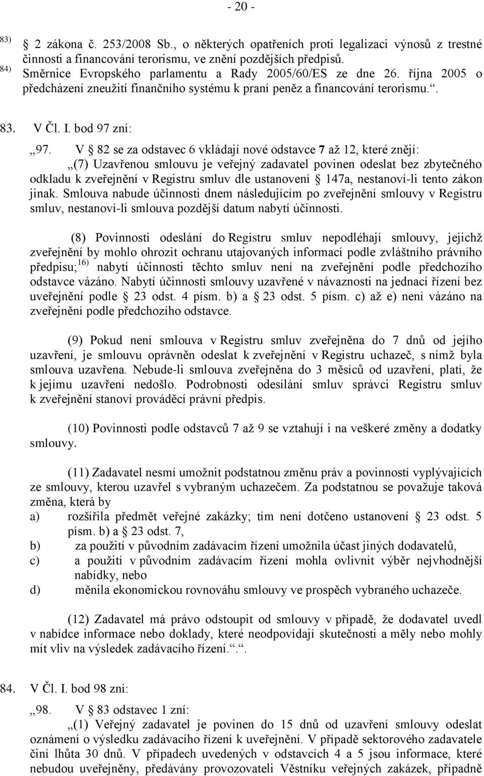 V 82 se za odstavec 6 vkládají nové odstavce 7 až 12, které znějí: (7) Uzavřenou smlouvu je veřejný zadavatel povinen odeslat bez zbytečného odkladu k zveřejnění v Registru smluv dle ustanovení 147a,