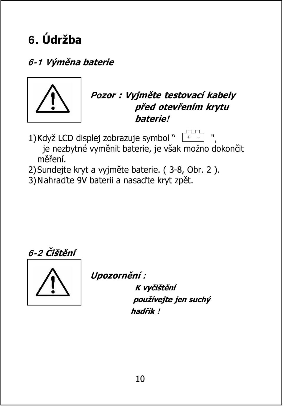 1)Když LCD displej zobrazuje symbol ", je nezbytné vyměnit baterie, je však možno