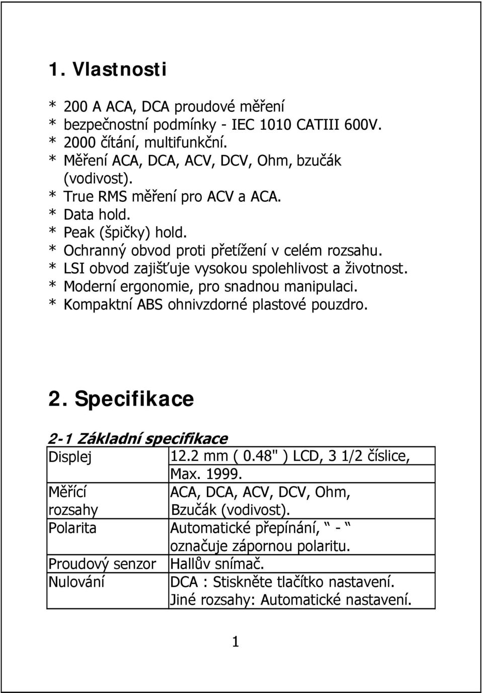 * Moderní ergonomie, pro snadnou manipulaci. * Kompaktní ABS ohnivzdorné plastové pouzdro. 2. Specifikace 2-1 Základní specifikace Displej 12.2 mm ( 0.48" ) LCD, 3 1/2 číslice, Max. 1999.