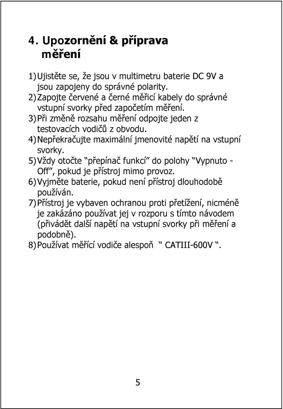 4)Nepřekračujte maximální jmenovité napětí na vstupní svorky. 5)Vždy otočte přepínač funkcí do polohy Vypnuto - Off, pokud je přístroj mimo provoz.