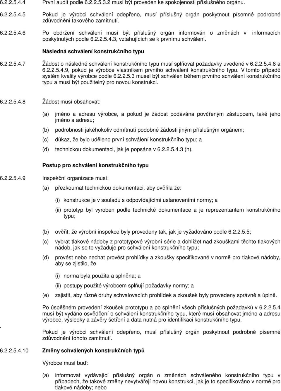 Následná schválení konstrukčního typu 6.2.2.5.4.7 Žádost o následné schválení konstrukčního typu musí splňovat požadavky uvedené v 6.2.2.5.4.8 a 6.2.2.5.4.9, pokud je výrobce vlastníkem prvního schválení konstrukčního typu.