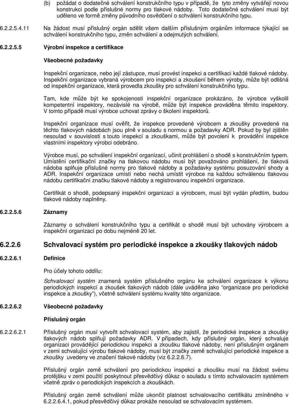 11 Na žádost musí příslušný orgán sdělit všem dalším příslušným orgánům informace týkající se schválení konstrukčního typu, změn schválení a odejmutých schválení. 6.2.2.5.