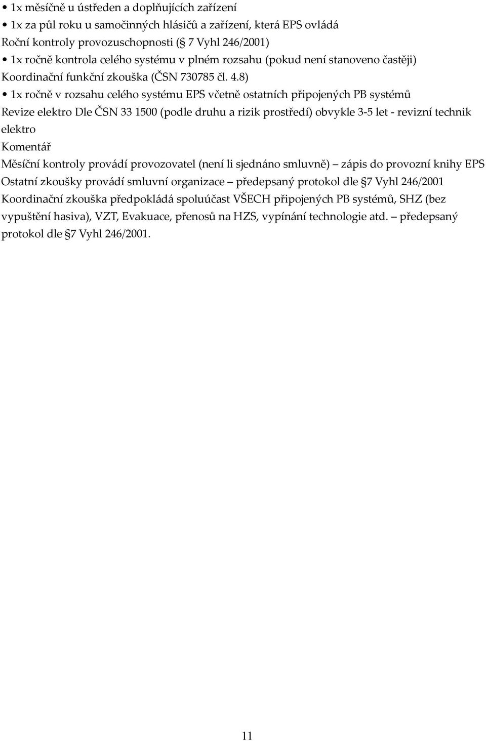 8) 1x ročně v rozsahu celého systému EPS včetně ostatních připojených PB systémů Revize elektro Dle ČSN 33 1500 (podle druhu a rizik prostředí) obvykle 3-5 let - revizní technik elektro Komentář