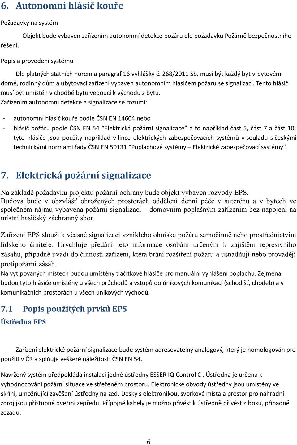 musí být každý byt v bytovém domě, rodinný dům a ubytovací zařízení vybaven autonomním hlásičem požáru se signalizací. Tento hlásič musí být umístěn v chodbě bytu vedoucí k východu z bytu.