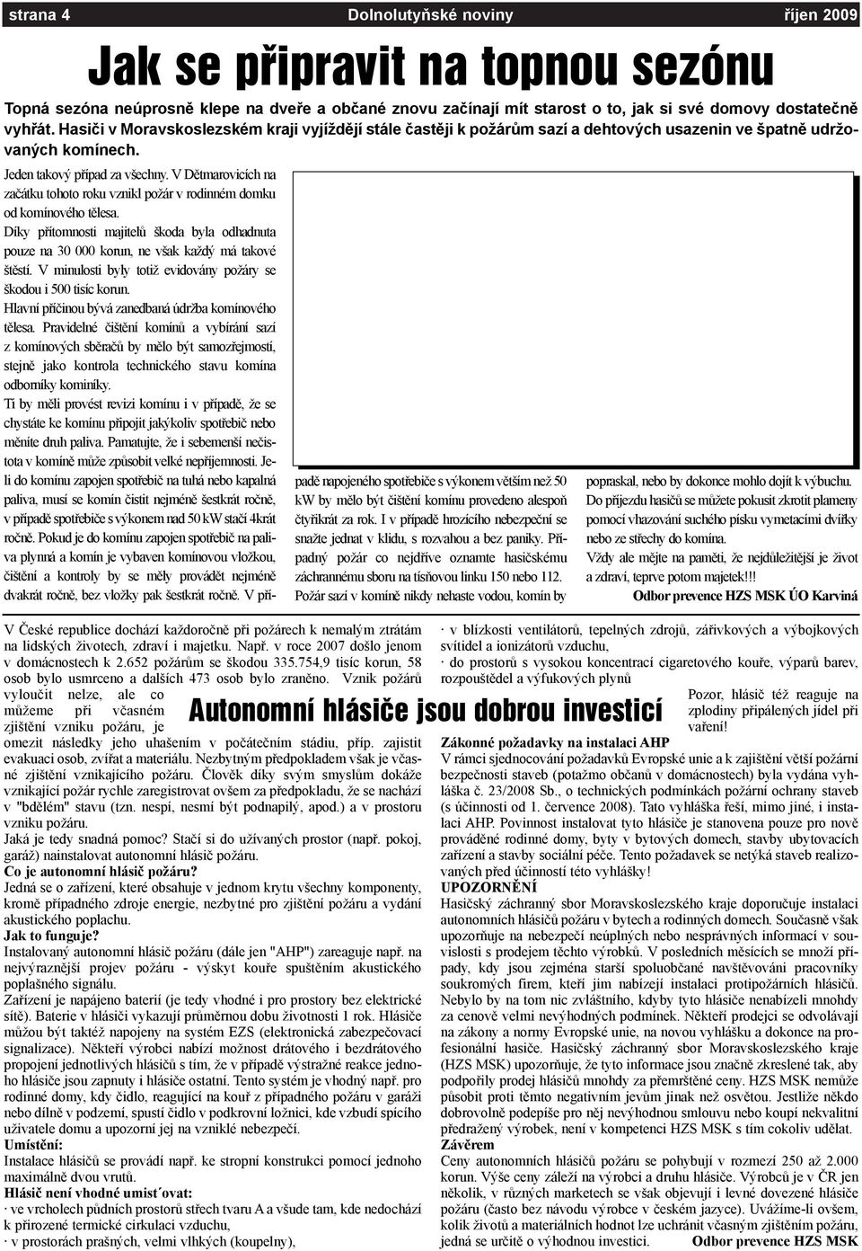 V Èeské republice dochází každoroènì pøi požárech k nemalým ztrátám na lidských životech, zdraví i majetku. Napø. v roce 2007 došlo jenom v domácnostech k 2.652 požárùm se škodou 335.