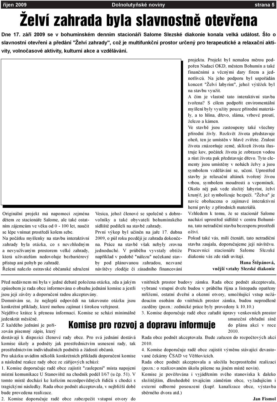 Originální projekt má napomoci zejména dìtem ze stacionáøe Salome, ale také ostatním zájemcùm ve vìku od 0-100 let, nauèit se lépe vnímat prostøedí kolem sebe.