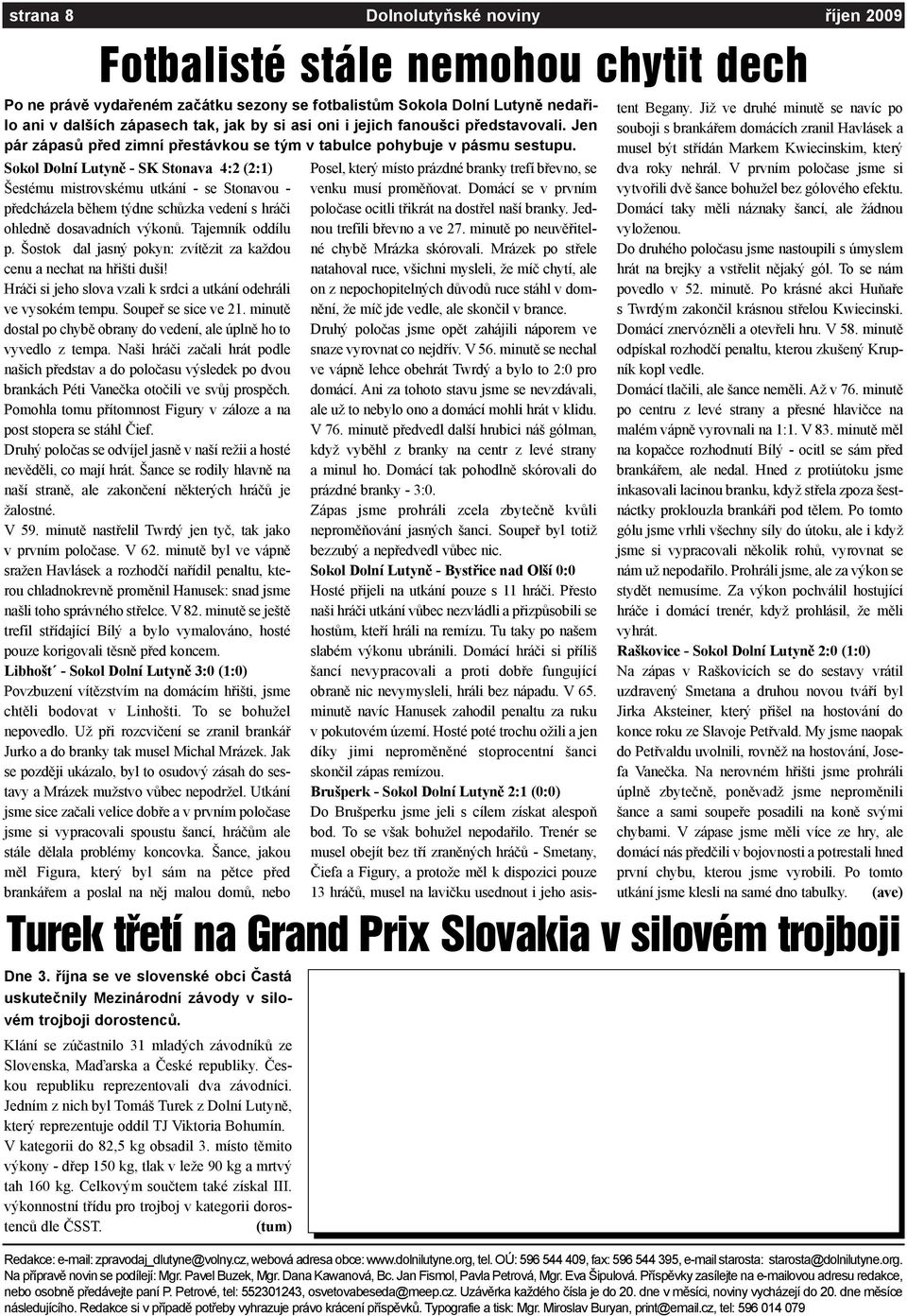 Sokol Dolní Lutynì - SK Stonava 4:2 (2:1) Šestému mistrovskému utkání - se Stonavou - pøedcházela bìhem týdne schùzka vedení s hráèi ohlednì dosavadních výkonù. Tajemník oddílu p.