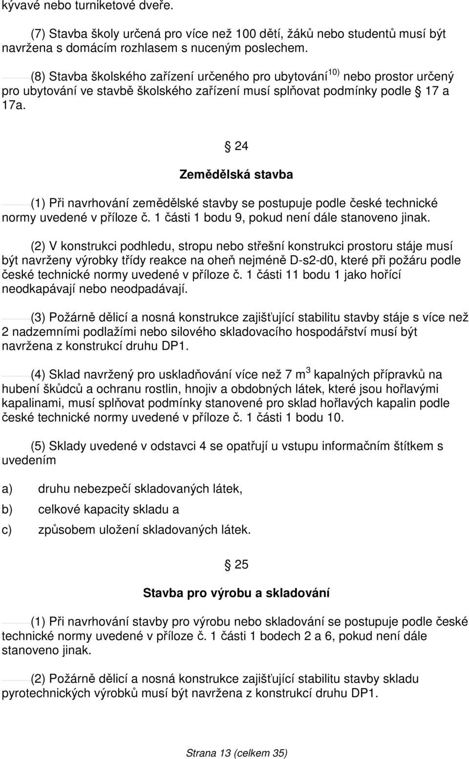 24 Zemědělská stavba (1) Při navrhování zemědělské stavby se postupuje podle české technické normy uvedené v příloze č. 1 části 1 bodu 9, pokud není dále stanoveno jinak.