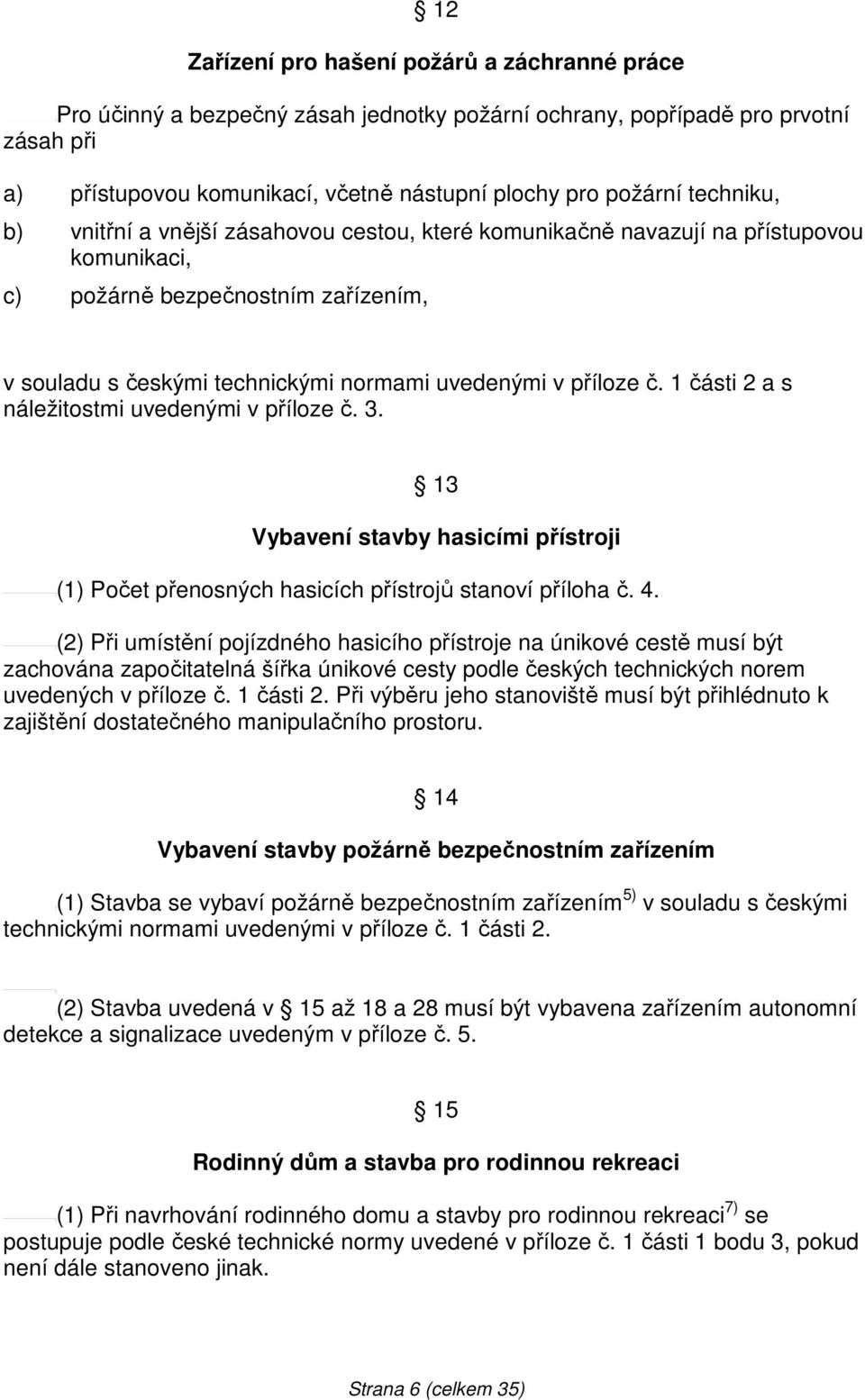 1 části 2 a s náležitostmi uvedenými v příloze č. 3. 13 Vybavení stavby hasicími přístroji (1) Počet přenosných hasicích přístrojů stanoví příloha č. 4.