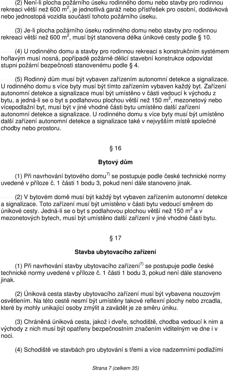 (4) U rodinného domu a stavby pro rodinnou rekreaci s konstrukčním systémem hořlavým musí nosná, popřípadě požárně dělicí stavební konstrukce odpovídat stupni požární bezpečnosti stanovenému podle 4.